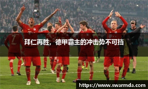 拜仁再胜，德甲霸主的冲击势不可挡
