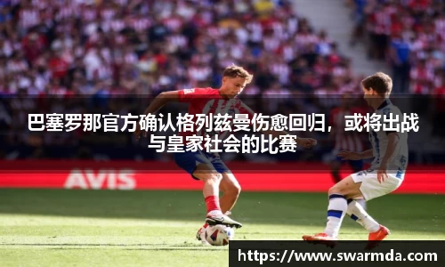 巴塞罗那官方确认格列兹曼伤愈回归，或将出战与皇家社会的比赛