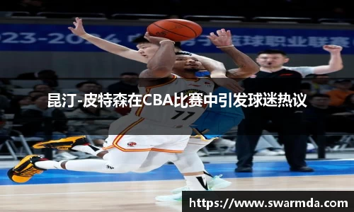 昆汀-皮特森在CBA比赛中引发球迷热议