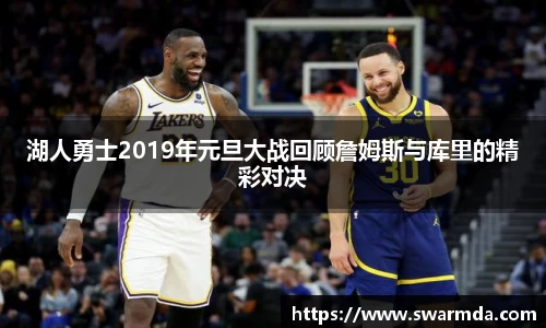 湖人勇士2019年元旦大战回顾詹姆斯与库里的精彩对决