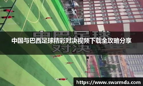 中国与巴西足球精彩对决视频下载全攻略分享
