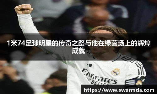 1米74足球明星的传奇之路与他在绿茵场上的辉煌成就