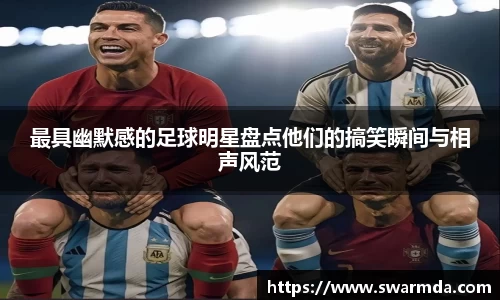 最具幽默感的足球明星盘点他们的搞笑瞬间与相声风范